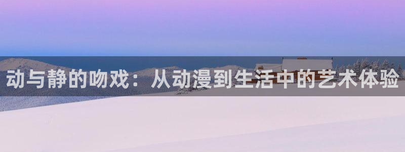 动漫共和国网站：动与静的吻戏：从动漫到生活中的艺术体验